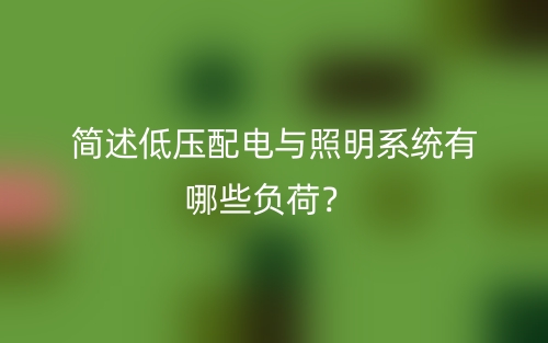 簡述低壓配電與照明系統(tǒng)有哪些負荷？(圖1)