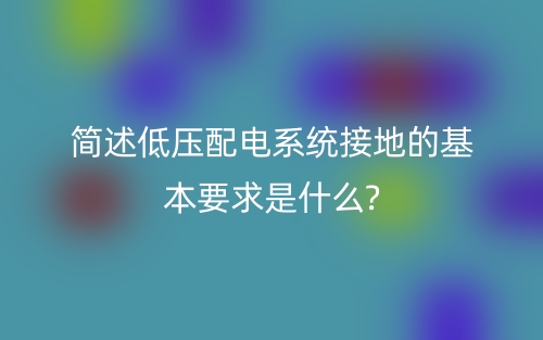 簡(jiǎn)述低壓配電系統(tǒng)接地的基本要求是什么?(圖1)