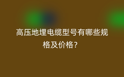 高壓地埋電纜型號有哪些規(guī)格及價格？(圖1)