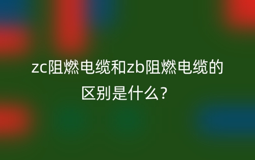 zc阻燃電纜和zb阻燃電纜的區(qū)別是什么？(圖1)
