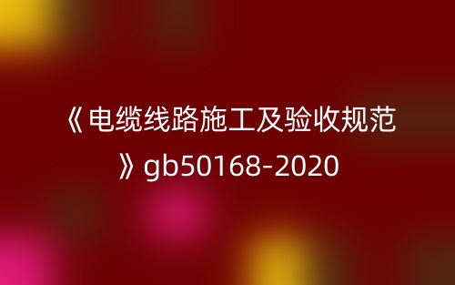 《電纜線路施工及驗收規(guī)范》gb50168-2020(圖1)