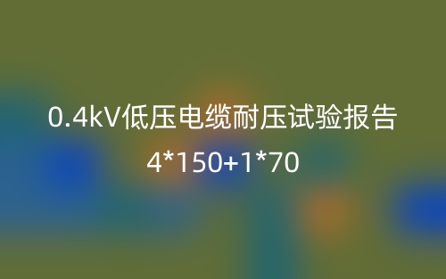 0.4kV低壓電纜耐壓試驗(yàn)報(bào)告4*150+1*70(圖1)