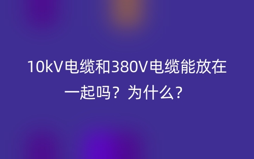 10kV電纜和380V電纜能放在一起嗎？為什么？(圖1)
