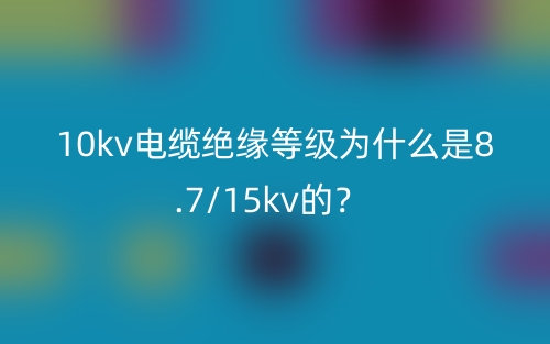 10kv電纜絕緣等級為什么是8.7/15kv的？(圖1)