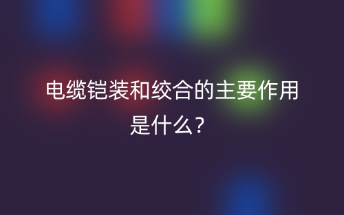 電纜鎧裝和絞合的主要作用是什么？(圖1)