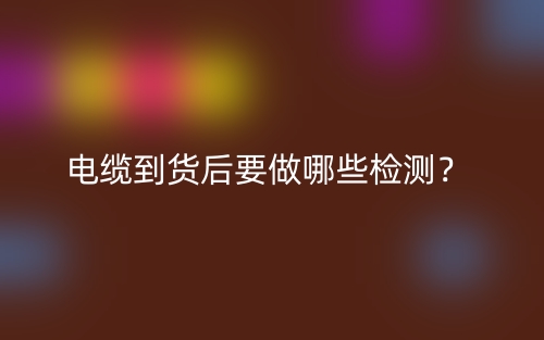 電纜到貨后要做哪些檢測？(圖1)