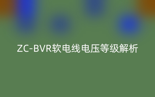 ZC-BVR軟電線電壓等級(jí)解析(圖1)