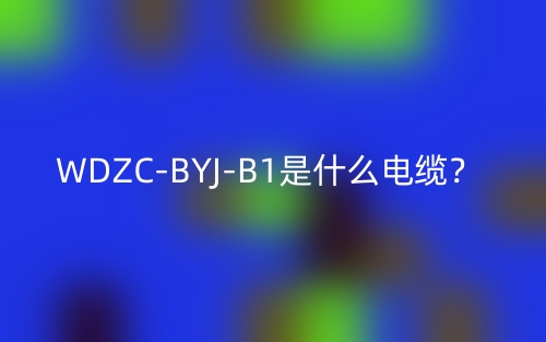 WDZC-BYJ-B1是什么電纜？(圖1)