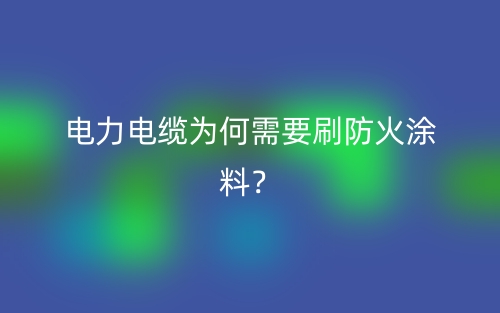 電力電纜為何需要刷防火涂料？(圖1)