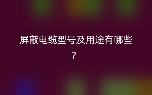 屏蔽電纜型號及用途有哪些？(圖1)