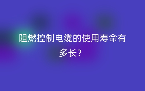 阻燃控制電纜的使用壽命有多長？(圖1)