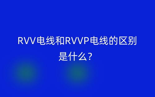 RVV電線和RVVP電線的區(qū)別是什么？(圖1)