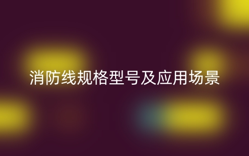 消防線規(guī)格型號(hào)及應(yīng)用場(chǎng)景有哪些？(圖1)