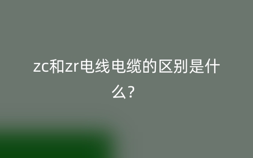 zc和zr電線電纜的區(qū)別是什么？(圖1)