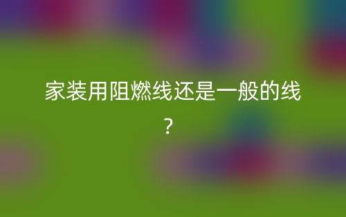 家裝用阻燃線還是一般的線？(圖1)