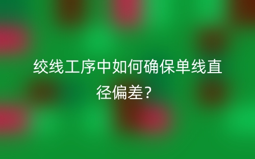 絞線工序中如何確保單線直徑偏差？(圖1)