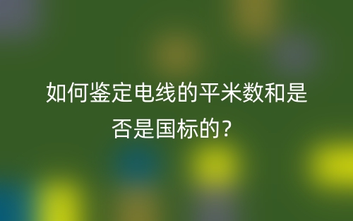 如何鑒定電線(xiàn)的平米數(shù)和是否是國(guó)標(biāo)的？(圖1)