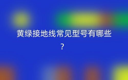黃綠接地線常見型號有哪些？(圖1)
