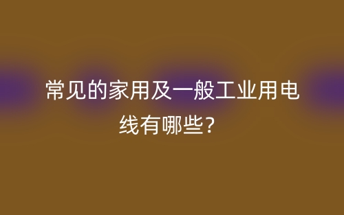 常見的家用及一般工業(yè)用電線有哪些？(圖1)
