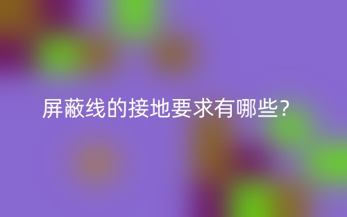 屏蔽線的接地要求有哪些？(圖1)