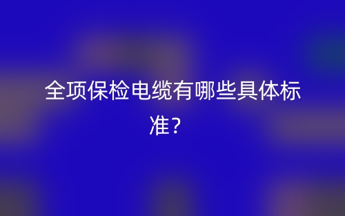 全項保檢電纜有哪些具體標準？(圖1)