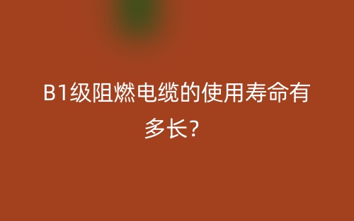 B1級(jí)阻燃電纜的使用壽命有多長？(圖1)