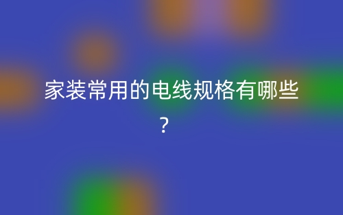 家裝常用的電線規(guī)格有哪些？(圖1)