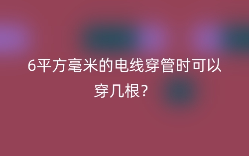 6平方毫米的電線穿管時(shí)可以穿幾根？(圖1)