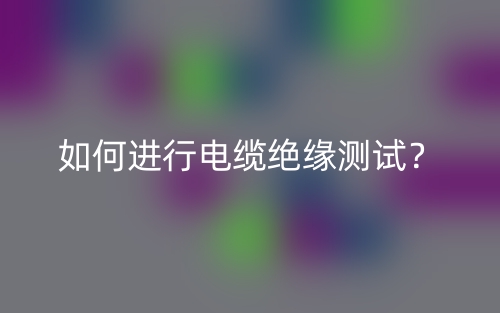 如何進(jìn)行電纜絕緣測(cè)試？(圖1)