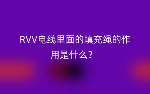 RVV電線里面的填充繩的作用是什么？(圖1)
