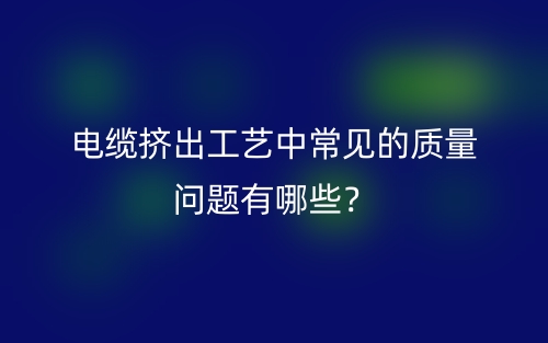 電纜擠出工藝中常見的質(zhì)量問題有哪些？(圖1)