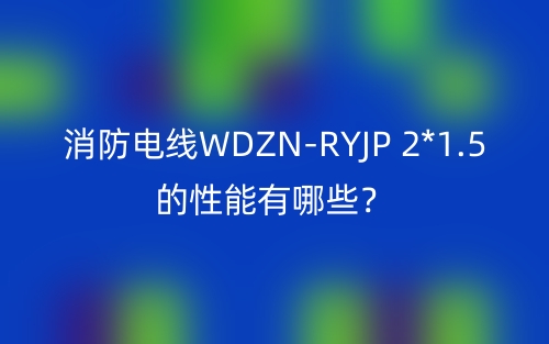 消防電線WDZN-RYJP 2*1.5的性能有哪些？(圖1)