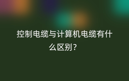 控制電纜與計算機電纜有什么區(qū)別？(圖1)