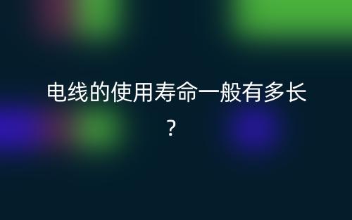 電線的使用壽命一般有多長(zhǎng)？(圖1)