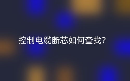 控制電纜斷芯如何查找？(圖1)
