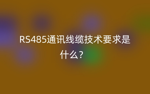 RS485通訊線纜技術(shù)要求是什么？(圖1)