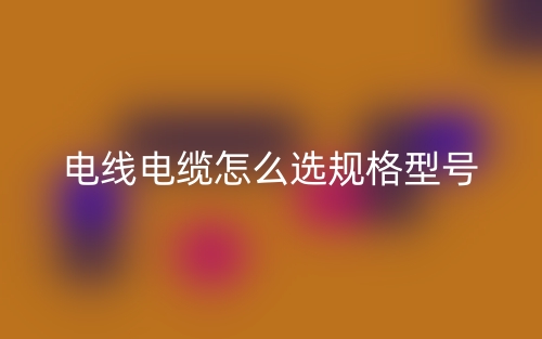 電線電纜怎么選規(guī)格型號(圖1)