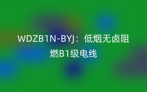WDZB1N-BYJ：低煙無鹵阻燃B1級(jí)電線(圖1)