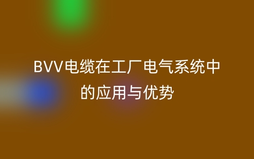 BVV電纜在工廠電氣系統(tǒng)中的應用與優(yōu)勢(圖1)