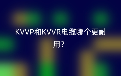 KVVP和KVVR電纜哪個(gè)更耐用？(圖1)