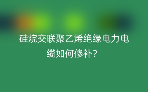 硅烷交聯(lián)聚乙烯絕緣電力電纜如何修補(bǔ)？(圖1)