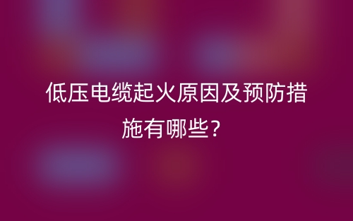 低壓電纜起火原因及預(yù)防措施有哪些？(圖1)
