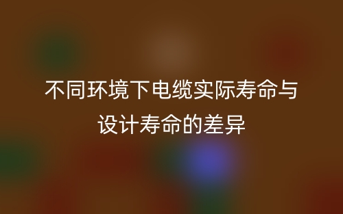 不同環(huán)境下電纜實際壽命與設計壽命的差異(圖1)