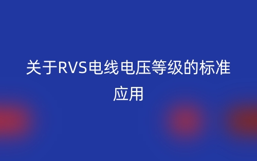 關(guān)于RVS電線電壓等級的標(biāo)準(zhǔn)應(yīng)用(圖1)