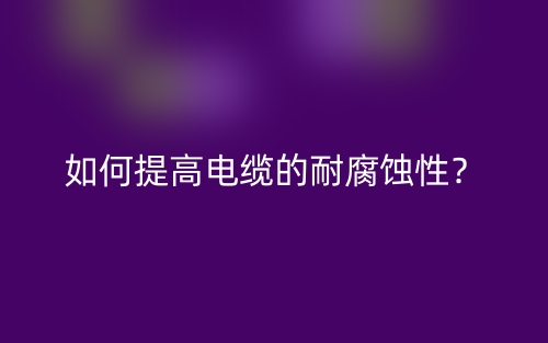 如何提高電纜的耐腐蝕性？(圖1)