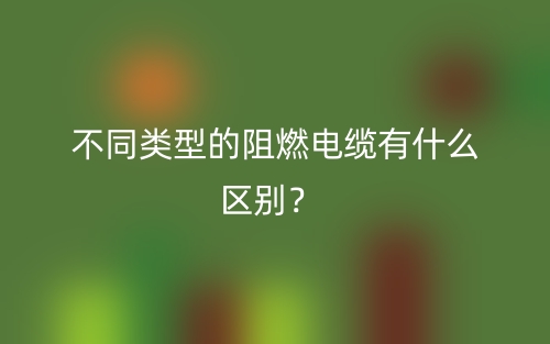 不同類型的阻燃電纜有什么區(qū)別？(圖1)