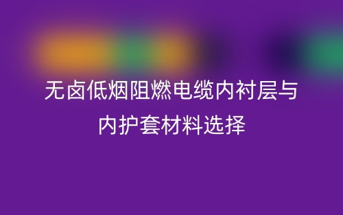 無鹵低煙阻燃電纜內(nèi)襯層與內(nèi)護(hù)套材料選擇(圖1)