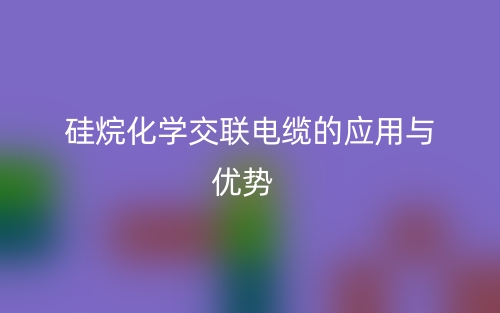 硅烷化學(xué)交聯(lián)電纜的應(yīng)用與優(yōu)勢(圖1)
