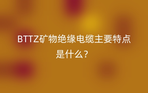 BTTZ礦物絕緣電纜主要特點(diǎn)是什么？(圖1)