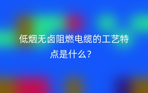 低煙無鹵阻燃電纜的工藝特點是什么？(圖1)